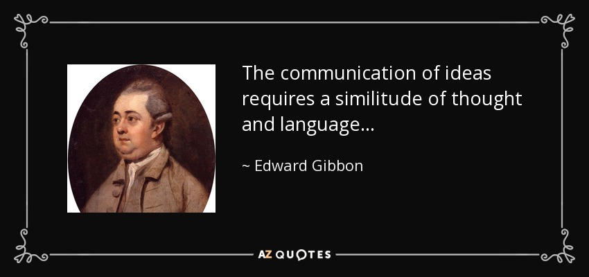 The communication of ideas requires a similitude of thought and language . . . - Edward Gibbon