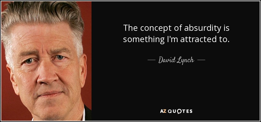 The concept of absurdity is something I'm attracted to. - David Lynch