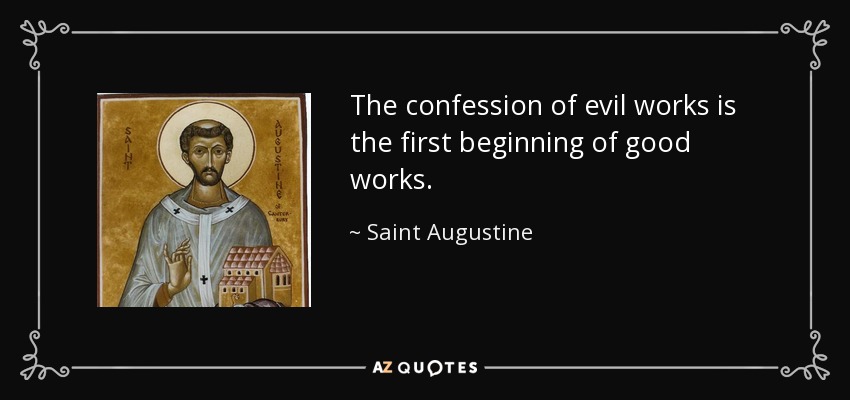 The confession of evil works is the first beginning of good works. - Saint Augustine