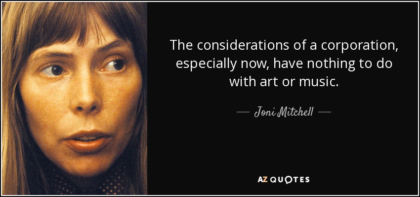 The considerations of a corporation, especially now, have nothing to do with art or music. - Joni Mitchell