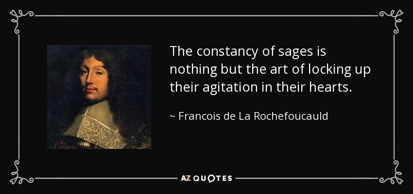 The constancy of sages is nothing but the art of locking up their agitation in their hearts. - Francois de La Rochefoucauld