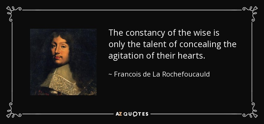 The constancy of the wise is only the talent of concealing the agitation of their hearts. - Francois de La Rochefoucauld