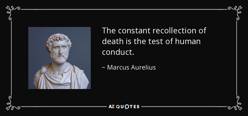 The constant recollection of death is the test of human conduct. - Marcus Aurelius
