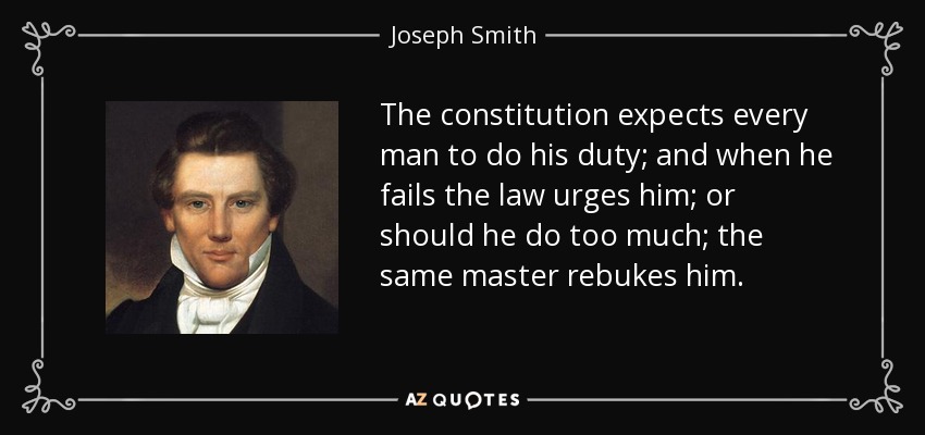 The constitution expects every man to do his duty; and when he fails the law urges him; or should he do too much; the same master rebukes him. - Joseph Smith, Jr.