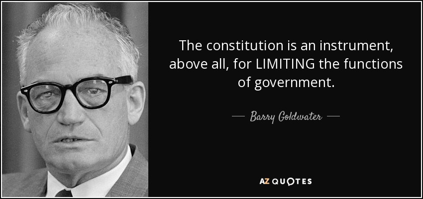 The constitution is an instrument, above all, for LIMITING the functions of government. - Barry Goldwater
