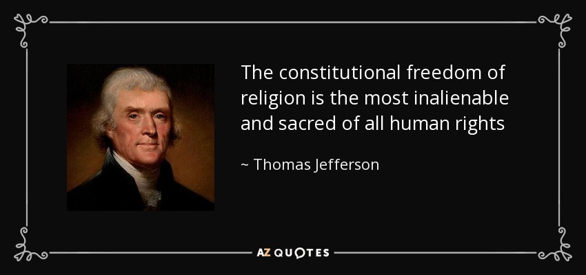 The constitutional freedom of religion is the most inalienable and sacred of all human rights - Thomas Jefferson