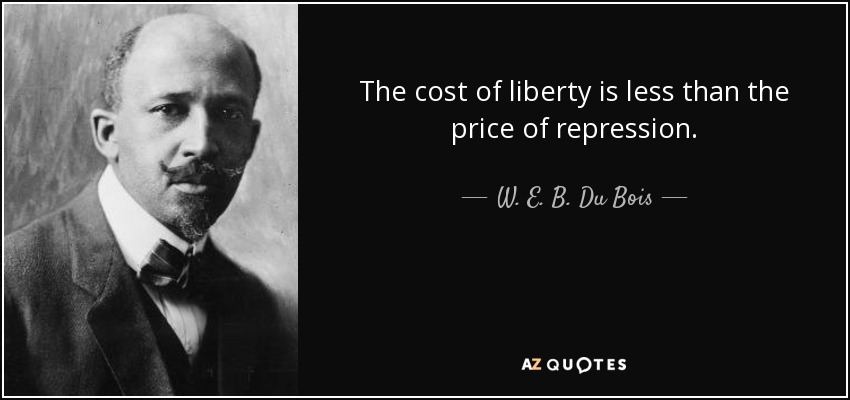 The cost of liberty is less than the price of repression. - W. E. B. Du Bois
