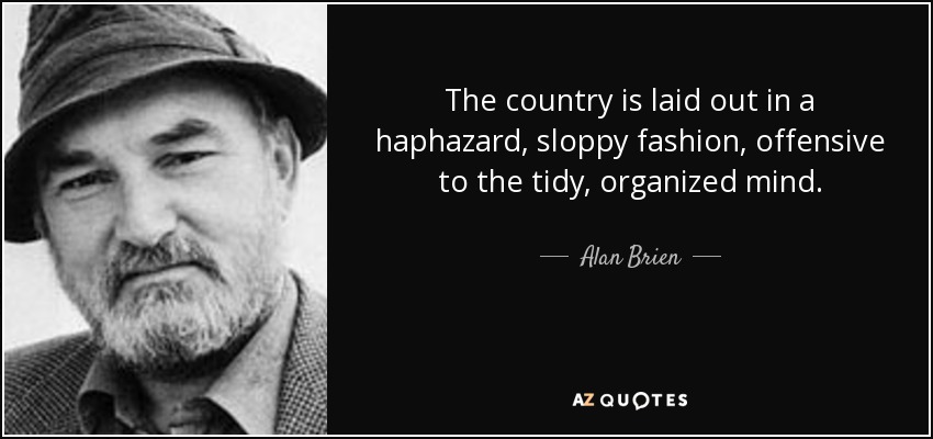 The country is laid out in a haphazard, sloppy fashion, offensive to the tidy, organized mind. - Alan Brien