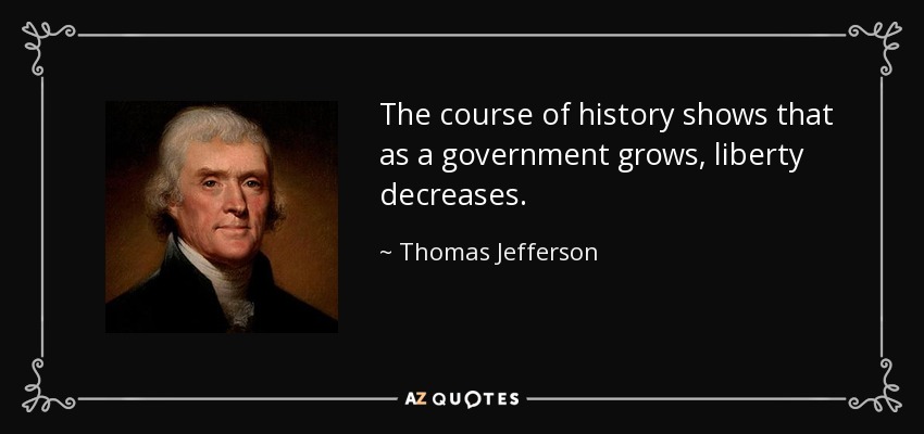 The course of history shows that as a government grows, liberty decreases. - Thomas Jefferson