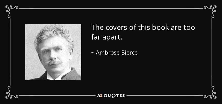 The covers of this book are too far apart. - Ambrose Bierce