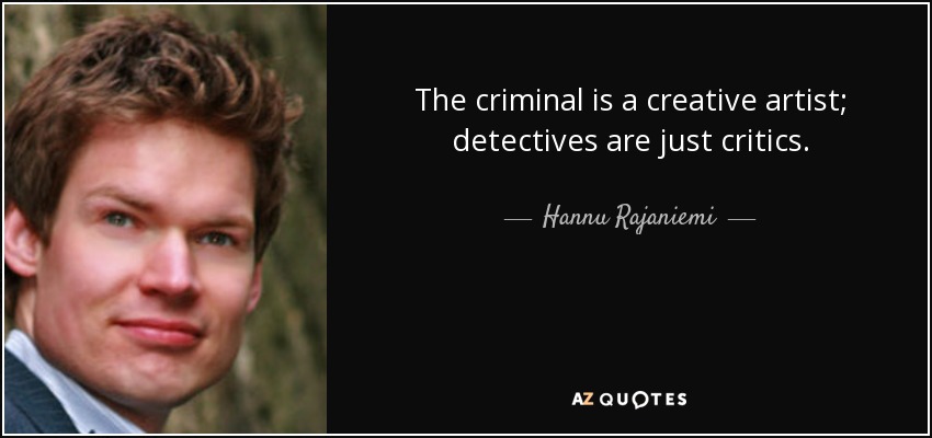 The criminal is a creative artist; detectives are just critics. - Hannu Rajaniemi