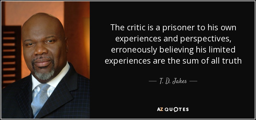 T. D. Jakes quote: The critic is a prisoner to his own experiences and...