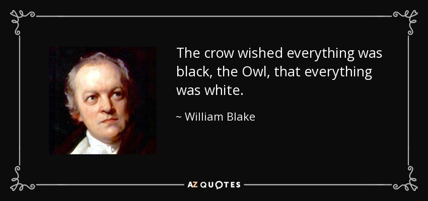 The crow wished everything was black, the Owl, that everything was white. - William Blake