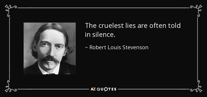 The cruelest lies are often told in silence. - Robert Louis Stevenson