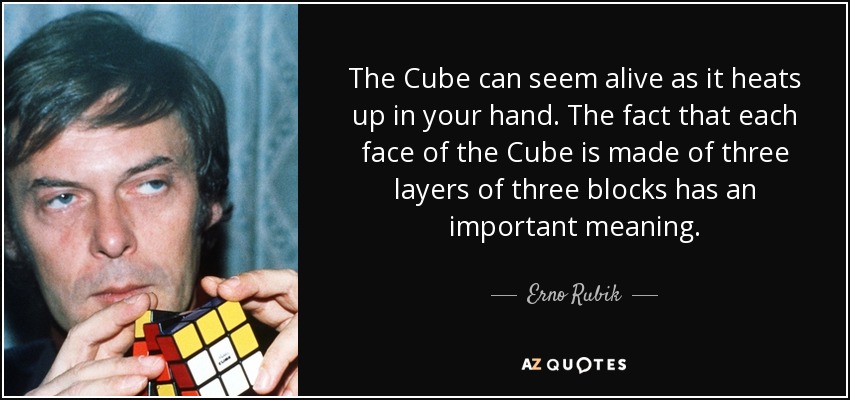 The Cube can seem alive as it heats up in your hand. The fact that each face of the Cube is made of three layers of three blocks has an important meaning. - Erno Rubik