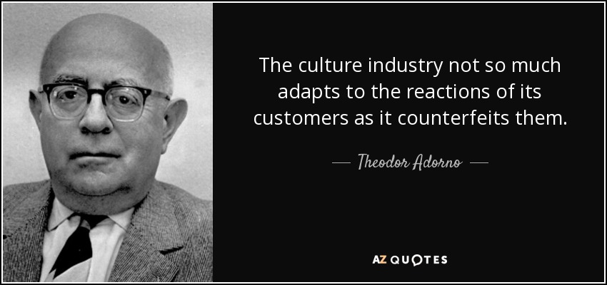 The culture industry not so much adapts to the reactions of its customers as it counterfeits them. - Theodor Adorno
