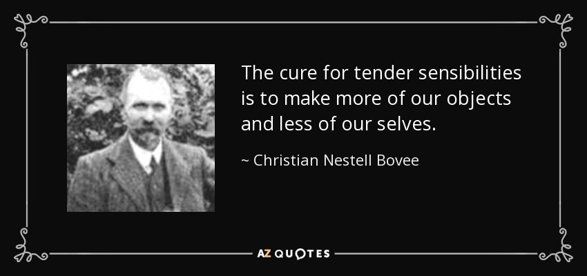 The cure for tender sensibilities is to make more of our objects and less of our selves. - Christian Nestell Bovee
