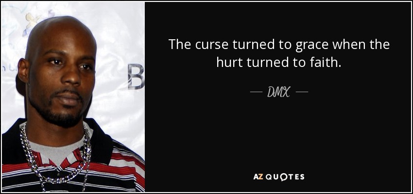 The curse turned to grace when the hurt turned to faith. - DMX