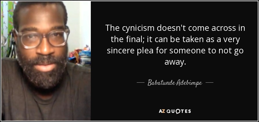 The cynicism doesn't come across in the final; it can be taken as a very sincere plea for someone to not go away. - Babatunde Adebimpe