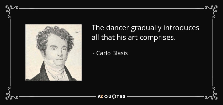 The dancer gradually introduces all that his art comprises. - Carlo Blasis