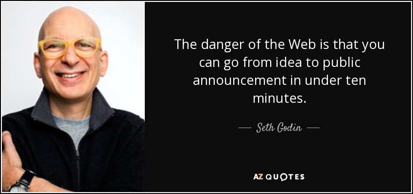 The danger of the Web is that you can go from idea to public announcement in under ten minutes. - Seth Godin