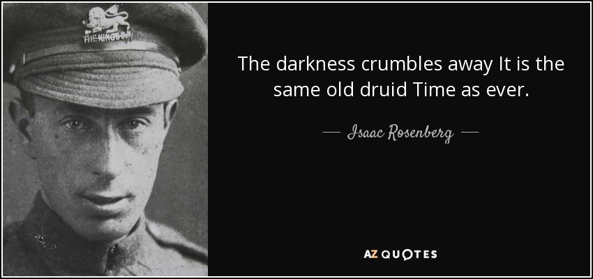 The darkness crumbles away It is the same old druid Time as ever. - Isaac Rosenberg