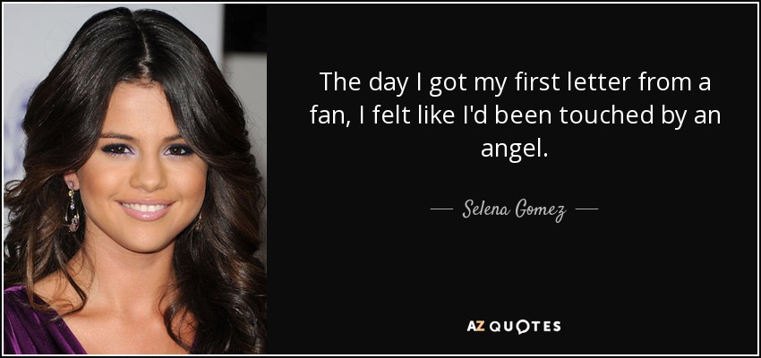 The day I got my first letter from a fan, I felt like I'd been touched by an angel. - Selena Gomez