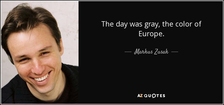 The day was gray, the color of Europe. - Markus Zusak