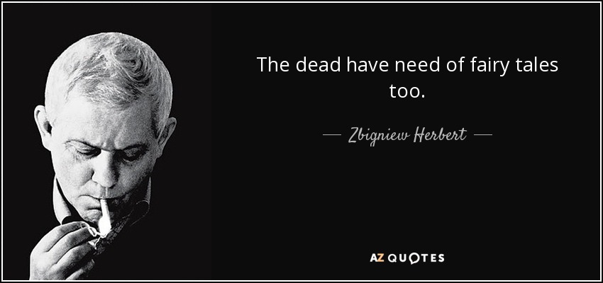 The dead have need of fairy tales too. - Zbigniew Herbert