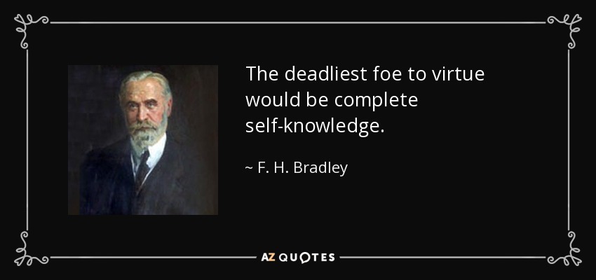 The deadliest foe to virtue would be complete self-knowledge. - F. H. Bradley