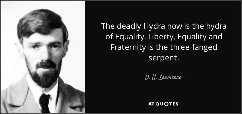 The deadly Hydra now is the hydra of Equality. Liberty, Equality and Fraternity is the three-fanged serpent. - D. H. Lawrence