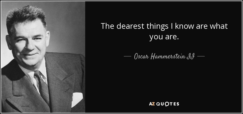 The dearest things I know are what you are. - Oscar Hammerstein II