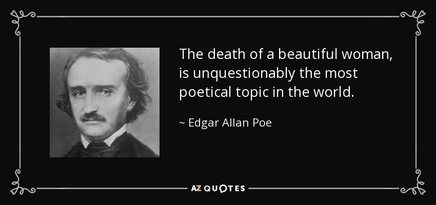 The death of a beautiful woman, is unquestionably the most poetical topic in the world. - Edgar Allan Poe