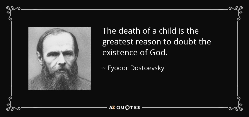 The death of a child is the greatest reason to doubt the existence of God. - Fyodor Dostoevsky