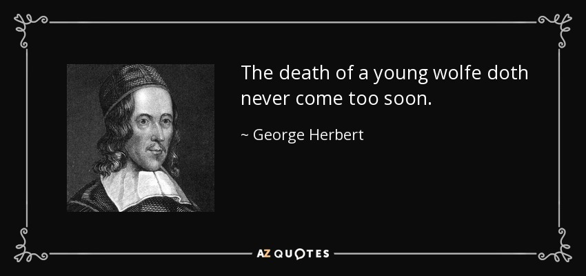 The death of a young wolfe doth never come too soon. - George Herbert