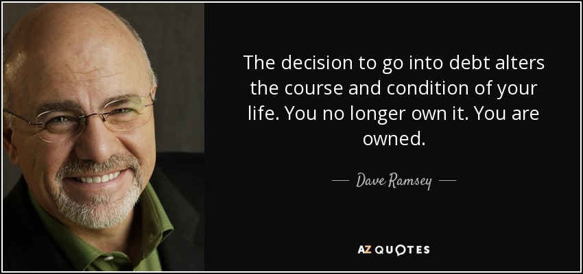 The decision to go into debt alters the course and condition of your life. You no longer own it. You are owned. - Dave Ramsey