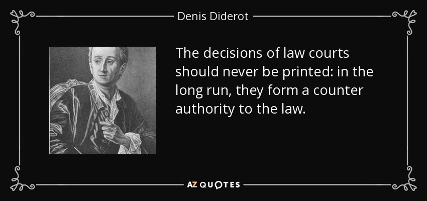 The decisions of law courts should never be printed: in the long run, they form a counter authority to the law. - Denis Diderot