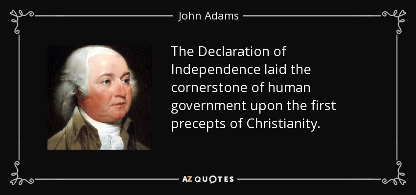 The Declaration of Independence laid the cornerstone of human government upon the first precepts of Christianity. - John Adams