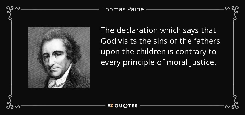 The declaration which says that God visits the sins of the fathers upon the children is contrary to every principle of moral justice. - Thomas Paine