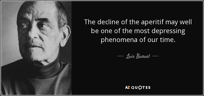 The decline of the aperitif may well be one of the most depressing phenomena of our time. - Luis Bunuel