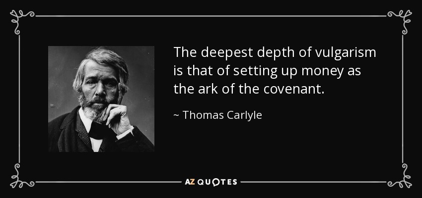 The deepest depth of vulgarism is that of setting up money as the ark of the covenant. - Thomas Carlyle