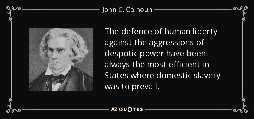 The defence of human liberty against the aggressions of despotic power have been always the most efficient in States where domestic slavery was to prevail. - John C. Calhoun