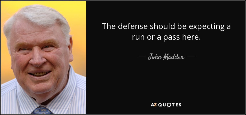 The defense should be expecting a run or a pass here. - John Madden