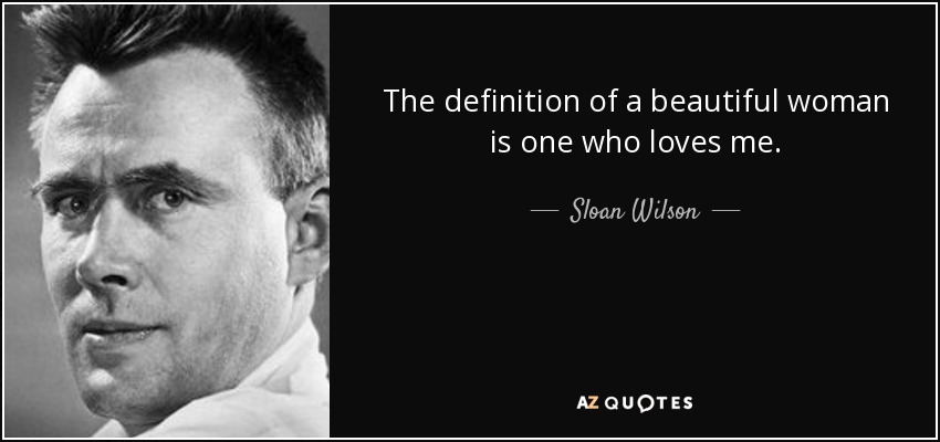 The definition of a beautiful woman is one who loves me. - Sloan Wilson