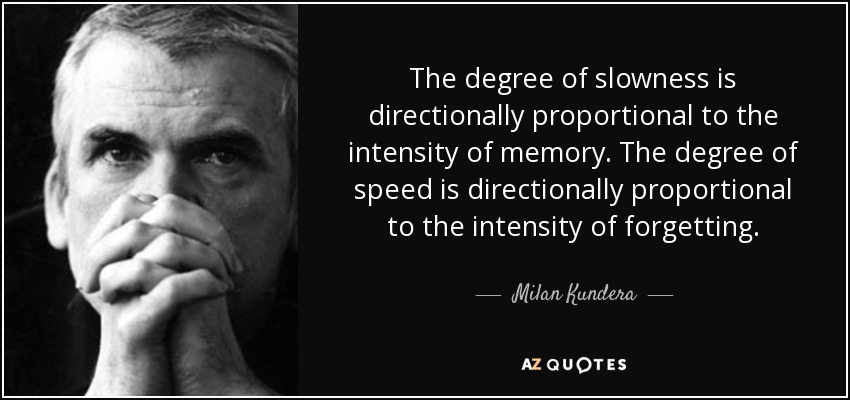 The degree of slowness is directionally proportional to the intensity of memory. The degree of speed is directionally proportional to the intensity of forgetting. - Milan Kundera