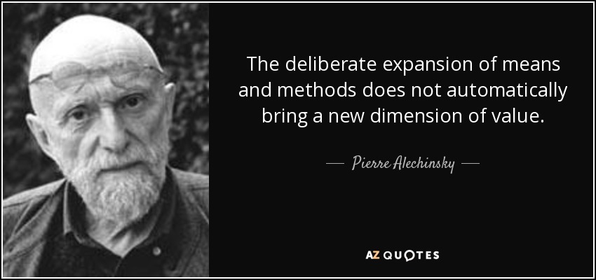 The deliberate expansion of means and methods does not automatically bring a new dimension of value. - Pierre Alechinsky