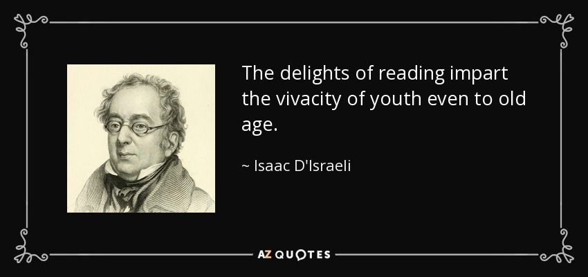 The delights of reading impart the vivacity of youth even to old age. - Isaac D'Israeli
