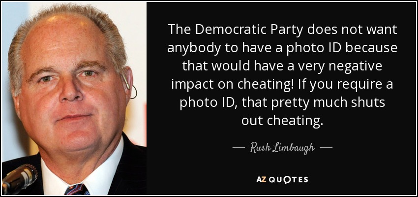 The Democratic Party does not want anybody to have a photo ID because that would have a very negative impact on cheating! If you require a photo ID, that pretty much shuts out cheating. - Rush Limbaugh
