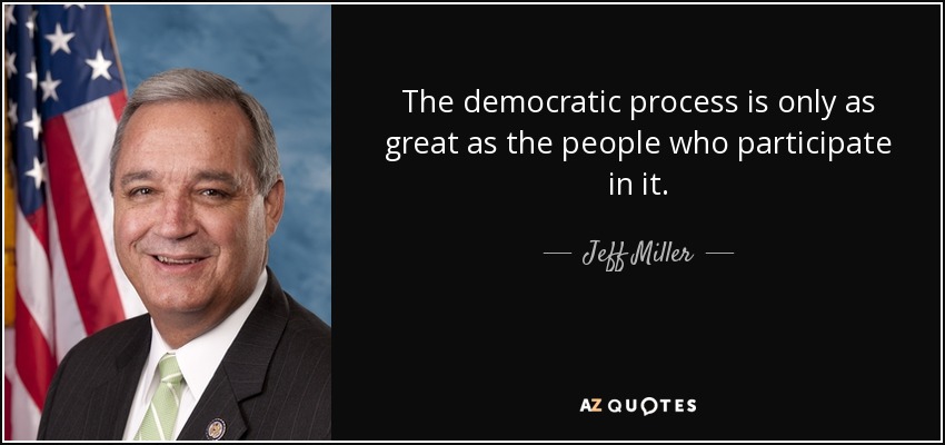 The democratic process is only as great as the people who participate in it. - Jeff Miller