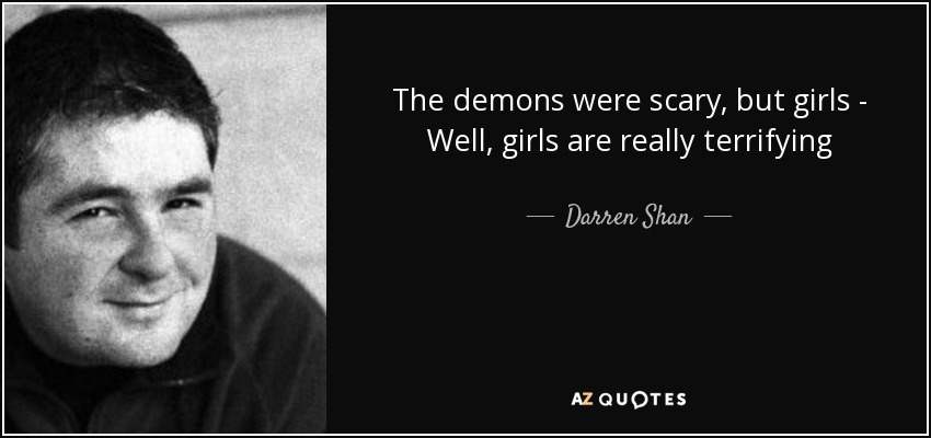 The demons were scary, but girls - Well, girls are really terrifying - Darren Shan